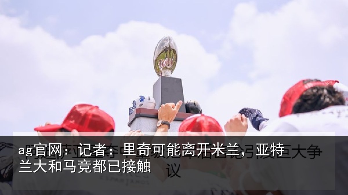 ag官网：记者：里奇相关情况竞都已接触