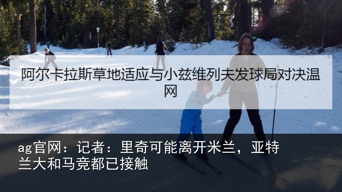 ag官网：记者：里奇可能离开米兰，亚特兰大和马竞都已接触