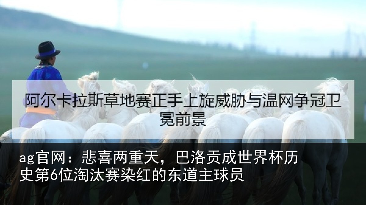 ag官网：悲喜两重天，巴洛贡成世界杯历史第6位淘汰赛染红的东道主球员