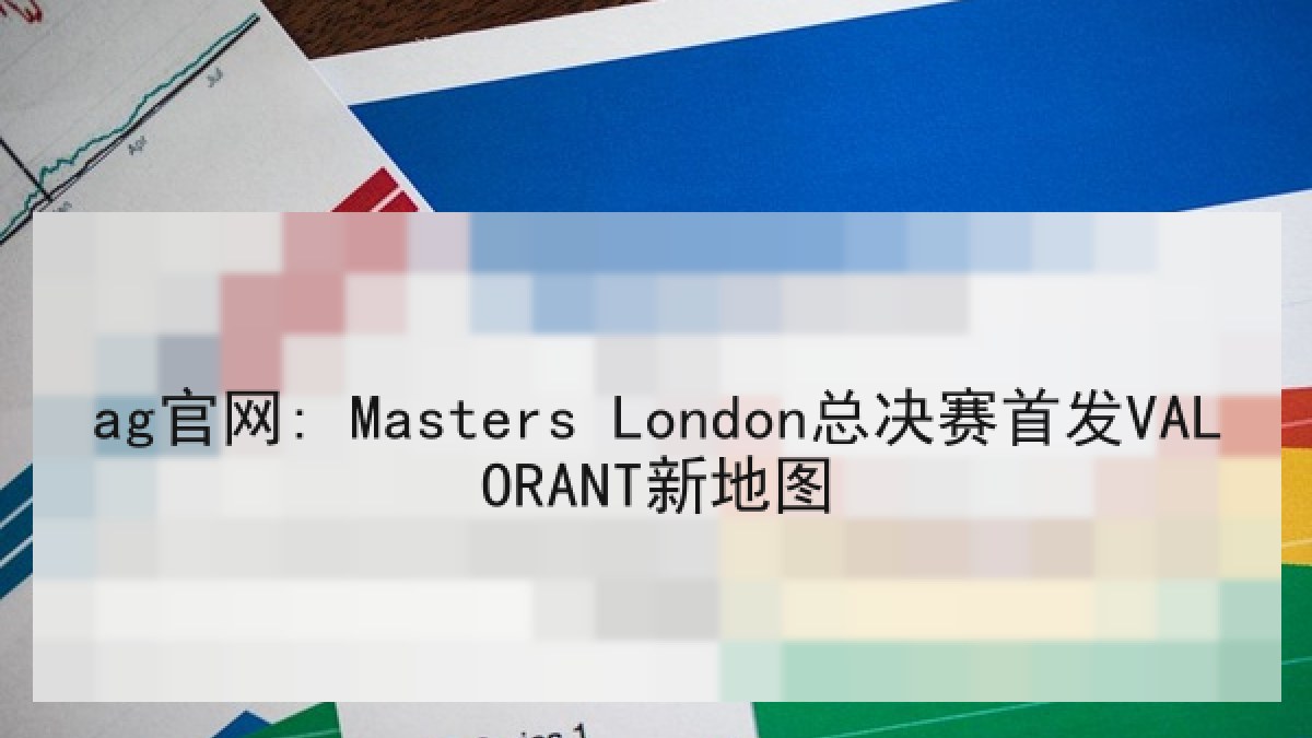 ag官网: Masters London总决赛首发VALORANT新地图