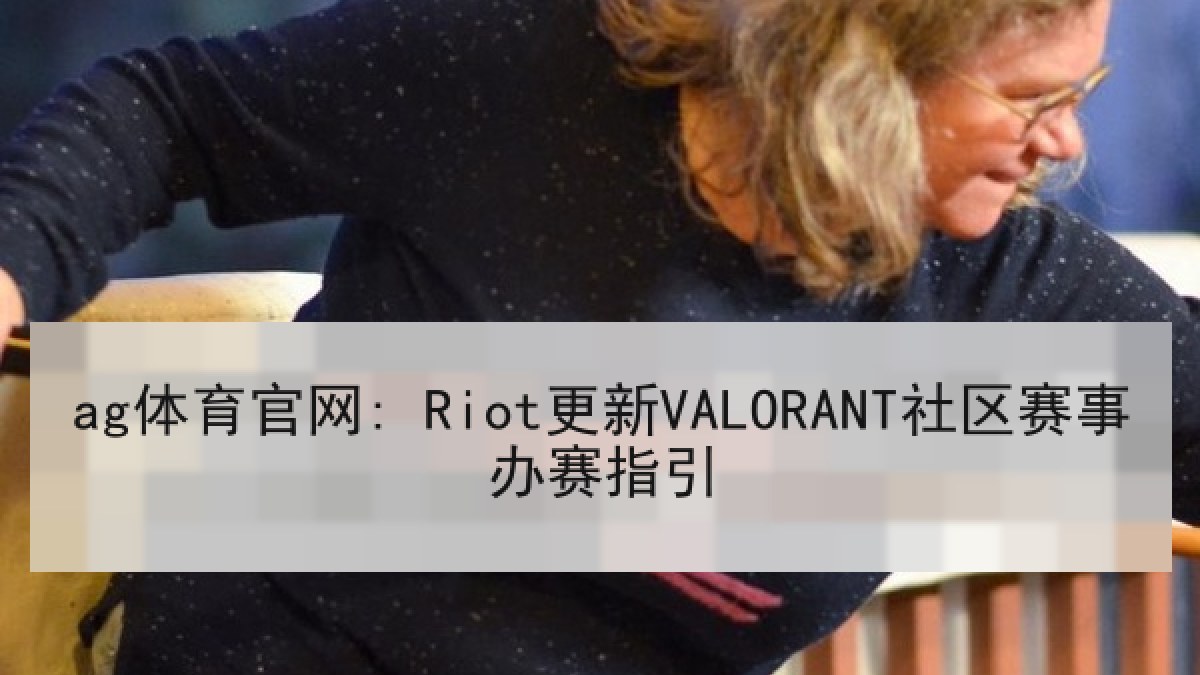 ag体育官网: Riot更新VALORANT社区赛事办赛指引