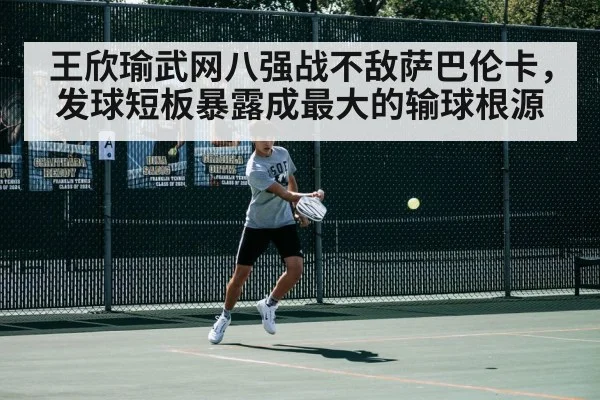 王欣瑜武网八强战不敌萨巴伦卡，发球短板暴露成最大的输球根源